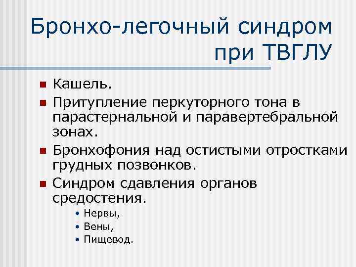 Бронхо-легочный синдром при ТВГЛУ n n Кашель. Притупление перкуторного тона в парастернальной и паравертебральной