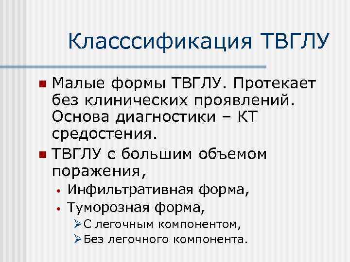 Класссификация ТВГЛУ Малые формы ТВГЛУ. Протекает без клинических проявлений. Основа диагностики – КТ средостения.