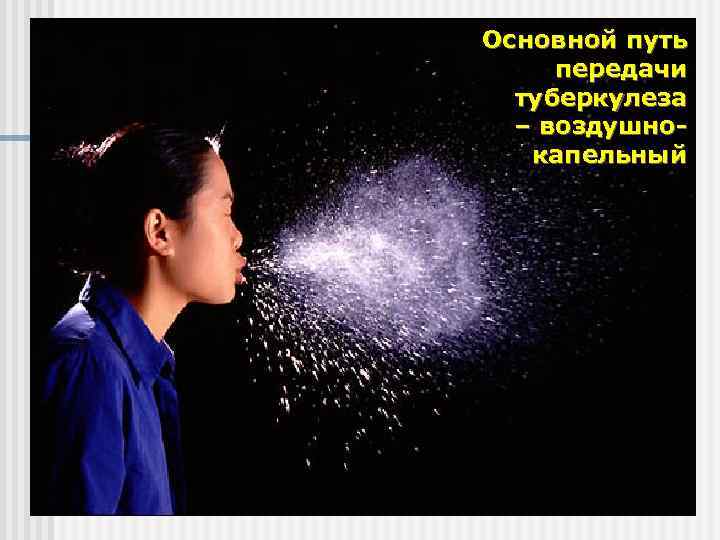 Основной путь передачи туберкулеза – воздушнокапельный 