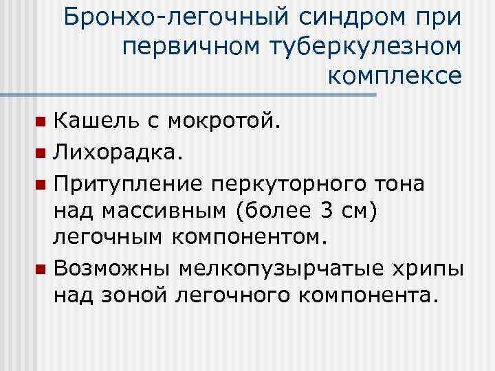 Бронхо-легочный синдром при первичном туберкулезном комплексе Кашель с мокротой. n Лихорадка. n Притупление перкуторного