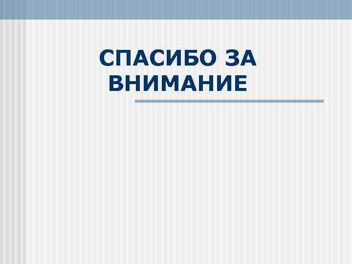 СПАСИБО ЗА ВНИМАНИЕ 