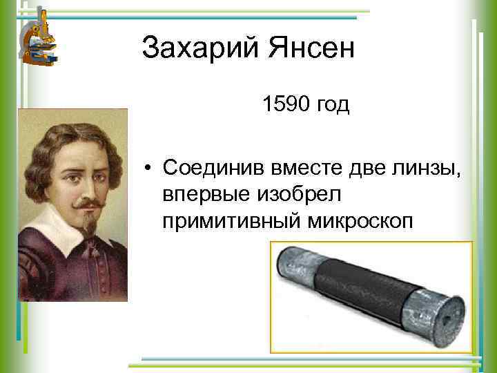 Захарий Янсен 1590 год • Соединив вместе две линзы, впервые изобрел примитивный микроскоп 