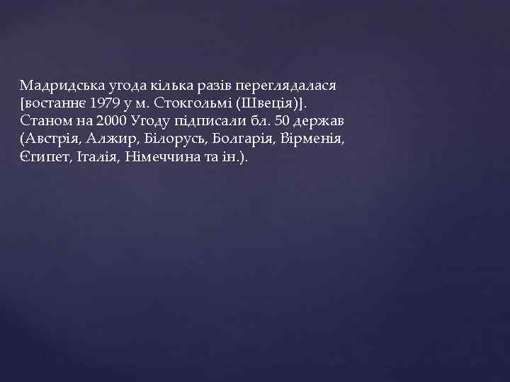 Мадридська угода кілька разів переглядалася [востаннє 1979 у м. Стокгольмі (Швеція)]. Станом на 2000
