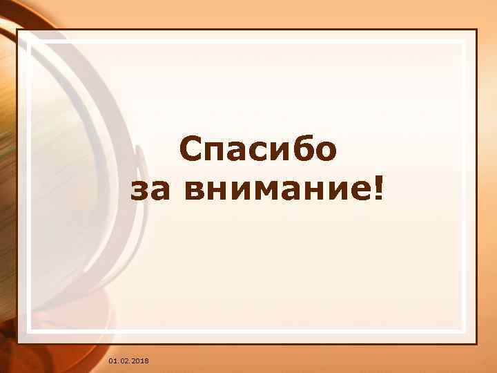 Спасибо за внимание! 01. 02. 2018 