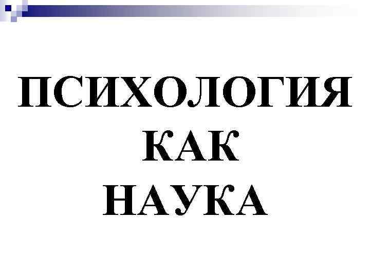 ПСИХОЛОГИЯ КАК НАУКА 