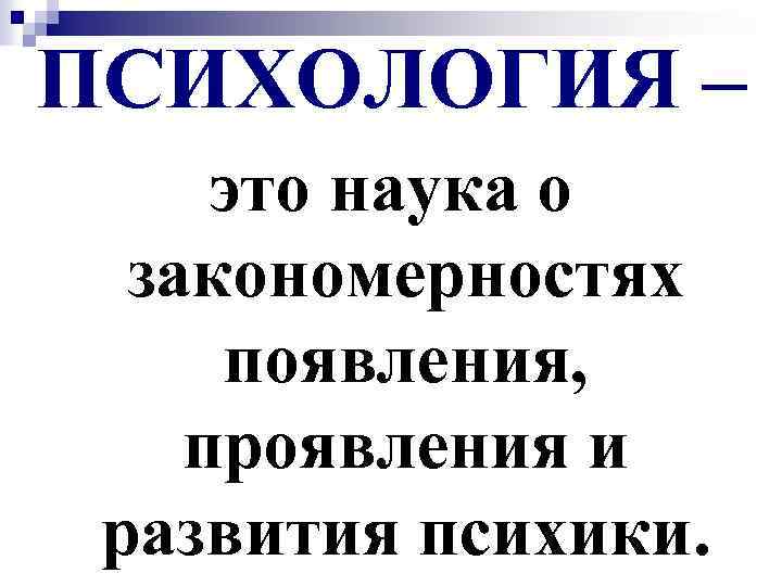 ПСИХОЛОГИЯ – это наука о закономерностях появления, проявления и развития психики. 