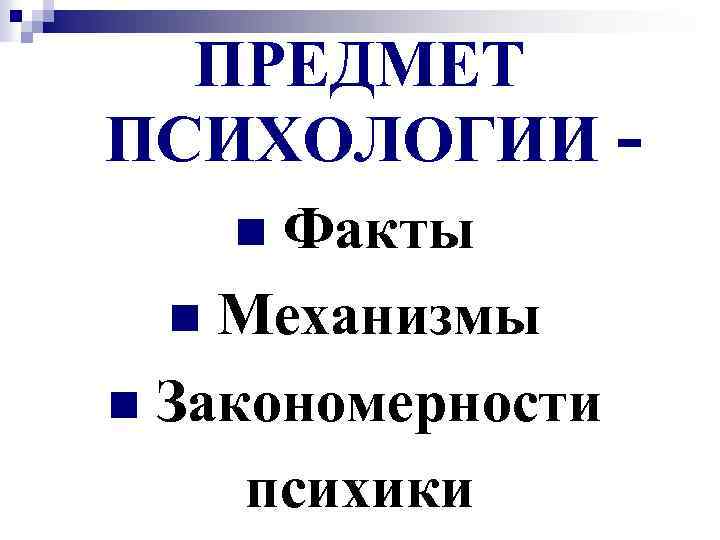 ПРЕДМЕТ ПСИХОЛОГИИ Факты n Механизмы n Закономерности психики n 