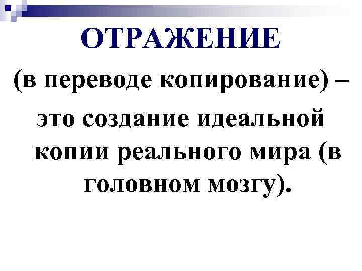 ОТРАЖЕНИЕ (в переводе копирование) – это создание идеальной копии реального мира (в головном мозгу).