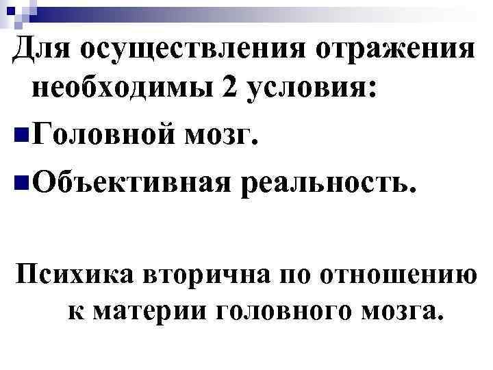 Для осуществления отражения необходимы 2 условия: n. Головной мозг. n. Объективная реальность. Психика вторична