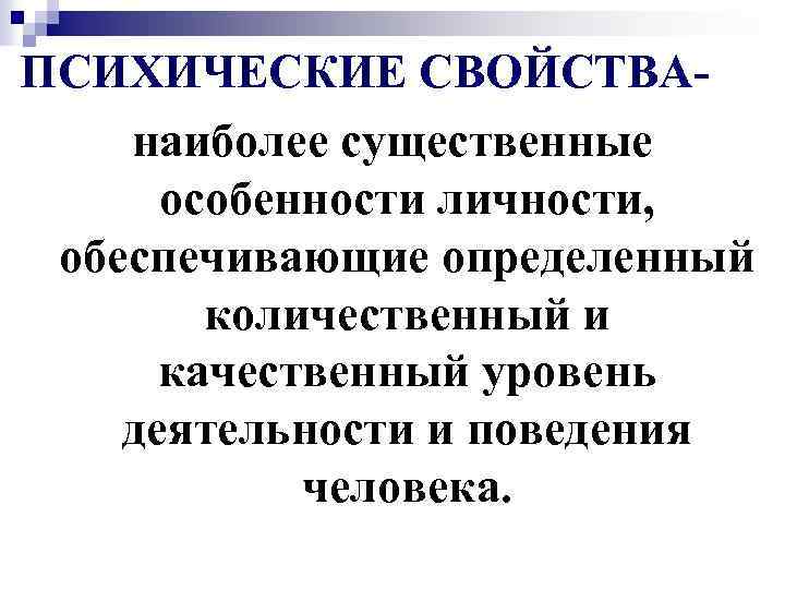ПСИХИЧЕСКИЕ СВОЙСТВАнаиболее существенные особенности личности, обеспечивающие определенный количественный и качественный уровень деятельности и поведения