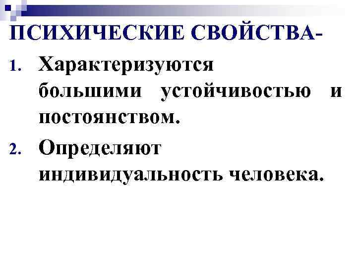 ПСИХИЧЕСКИЕ СВОЙСТВА 1. Характеризуются большими устойчивостью и постоянством. 2. Определяют индивидуальность человека. 