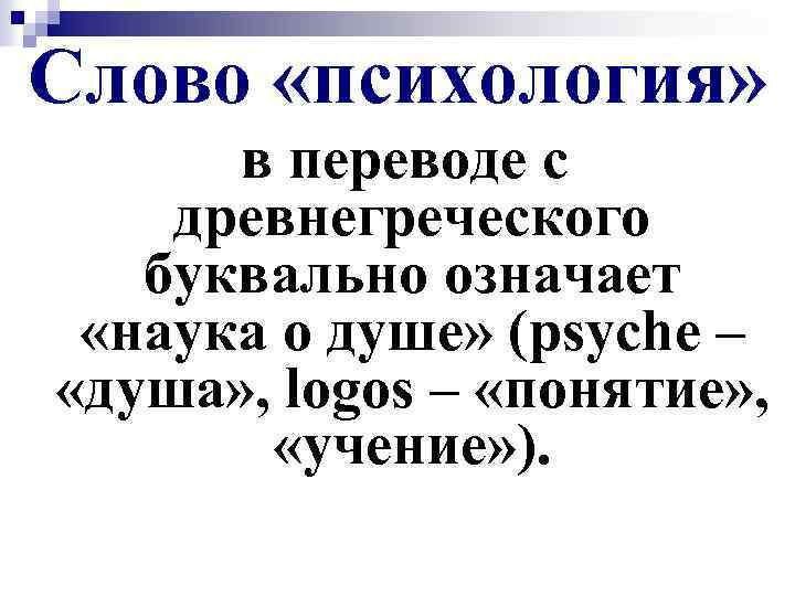 Слово «психология» в переводе с древнегреческого буквально означает «наука о душе» (psyche – «душа»