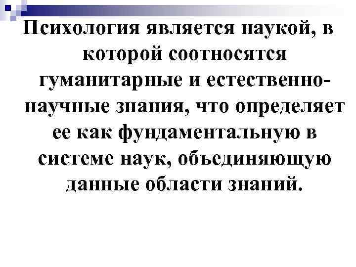 Психология является наукой, в которой соотносятся гуманитарные и естественнонаучные знания, что определяет ее как