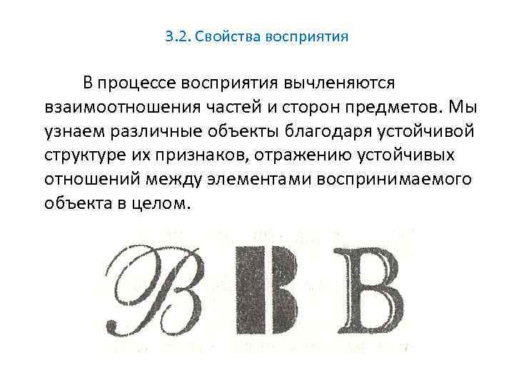 3. 2. Свойства восприятия В процессе восприятия вычленяются взаимоотношения частей и сторон предметов. Мы