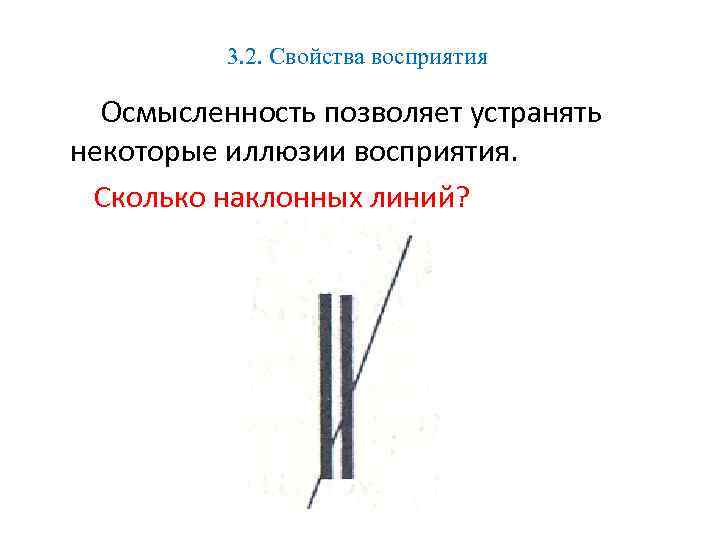 3. 2. Свойства восприятия Осмысленность позволяет устранять некоторые иллюзии восприятия. Сколько наклонных линий? 