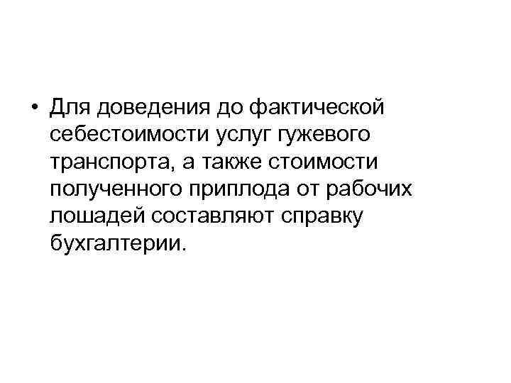  • Для доведения до фактической себестоимости услуг гужевого транспорта, а также стоимости полученного
