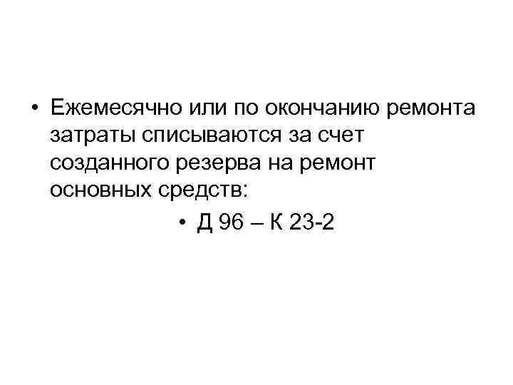  • Ежемесячно или по окончанию ремонта затраты списываются за счет созданного резерва на
