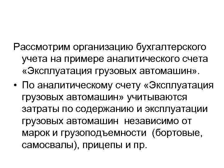Рассмотрим организацию бухгалтерского учета на примере аналитического счета «Эксплуатация грузовых автомашин» . • По