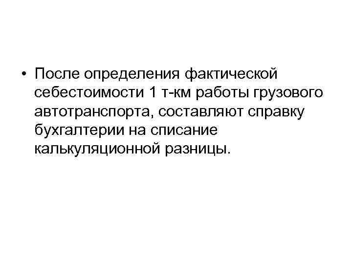  • После определения фактической себестоимости 1 т-км работы грузового автотранспорта, составляют справку бухгалтерии