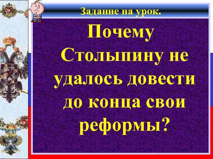 Задание на урок. Почему Столыпину не удалось довести до конца свои реформы? 