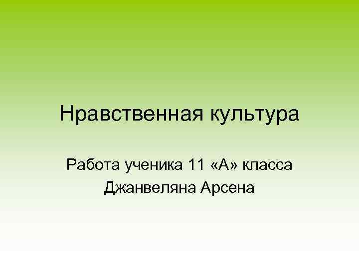 Нравственная культура Работа ученика 11 «А» класса Джанвеляна Арсена 