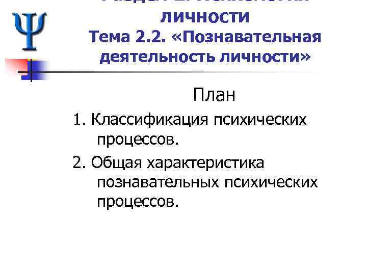 Раздел 2. Психология личности Тема 2. 2. «Познавательная деятельность личности» План 1. Классификация психических