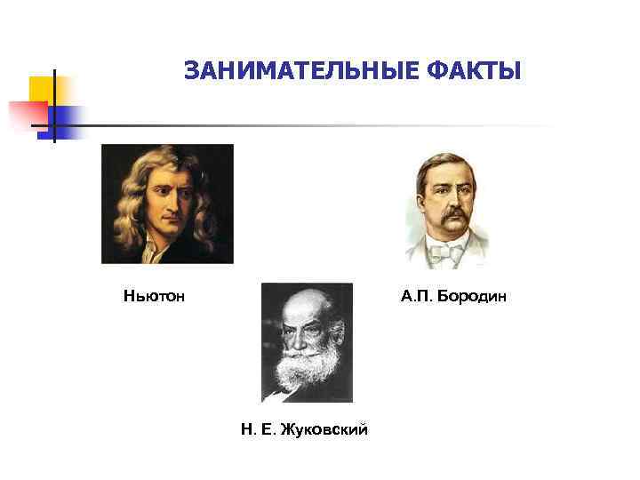 ЗАНИМАТЕЛЬНЫЕ ФАКТЫ Ньютон А. П. Бородин Н. Е. Жуковский 