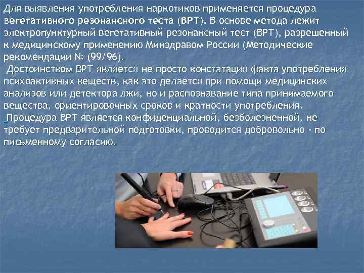Для выявления употребления наркотиков применяется процедура вегетативного резонансного теста (ВРТ). В основе метода лежит