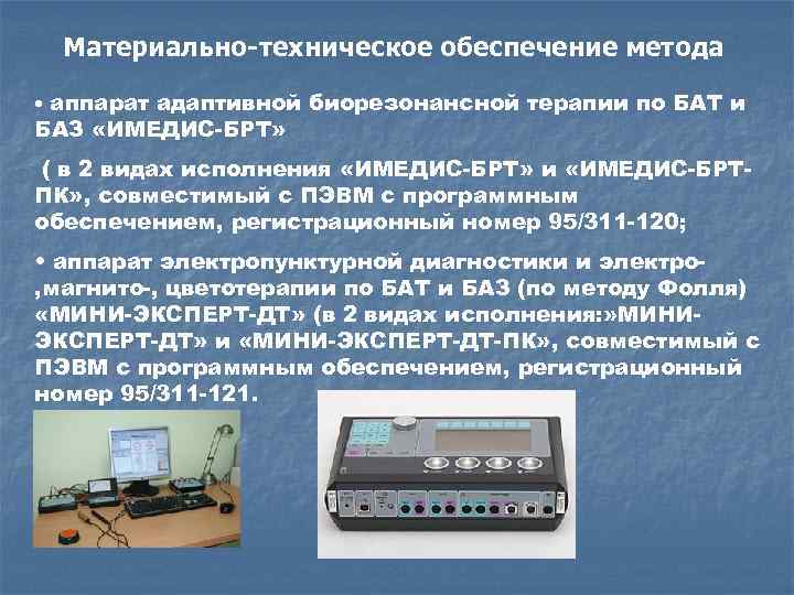 Материально-техническое обеспечение метода • аппарат адаптивной биорезонансной терапии по БАТ и БАЗ «ИМЕДИС-БРТ» (