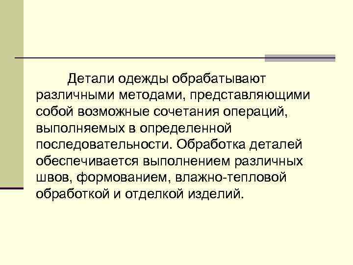 Детали одежды обрабатывают различными методами, представляющими собой возможные сочетания операций, выполняемых в определенной последовательности.