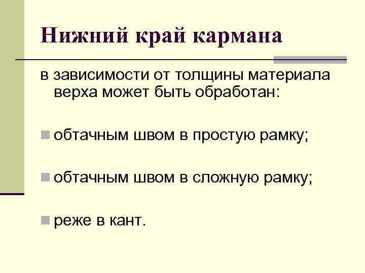 Нижний край кармана в зависимости от толщины материала верха может быть обработан: n обтачным