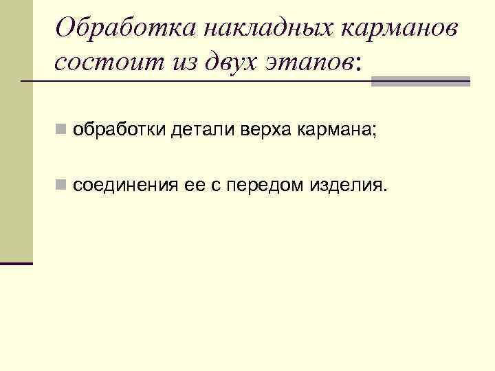 Обработка накладных карманов состоит из двух этапов: n обработки детали верха кармана; n соединения