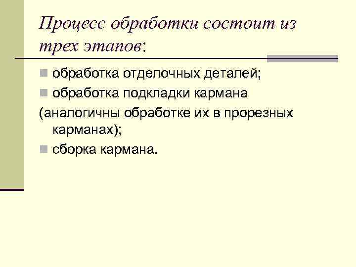 Процесс обработки состоит из трех этапов: n обработка отделочных деталей; n обработка подкладки кармана