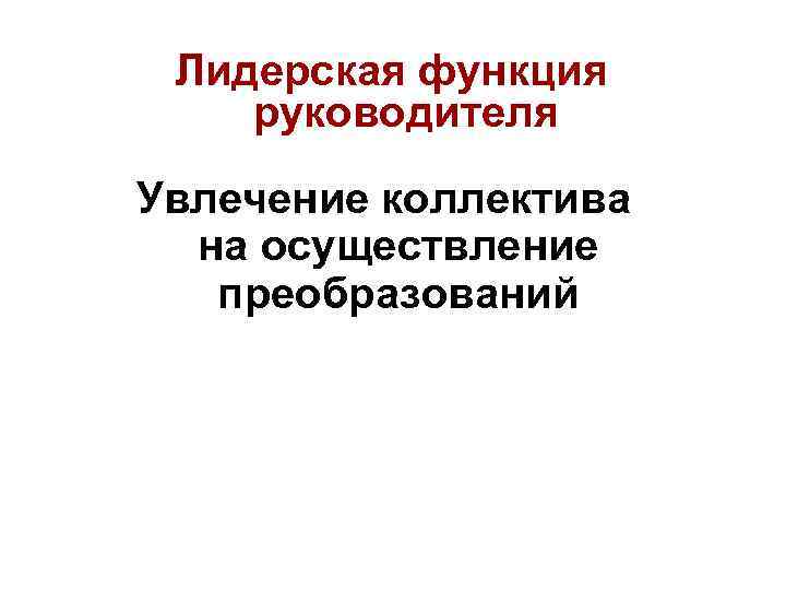 Лидерская функция руководителя Увлечение коллектива на осуществление преобразований 