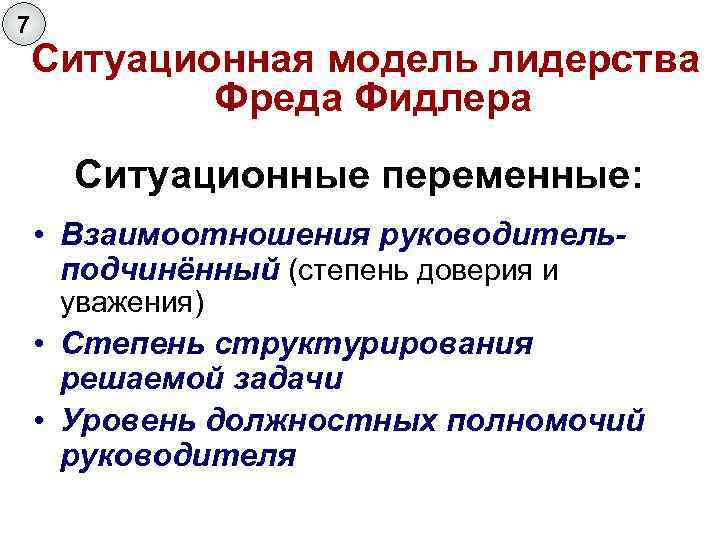 7 Ситуационная модель лидерства Фреда Фидлера Ситуационные переменные: • Взаимоотношения руководительподчинённый (степень доверия и