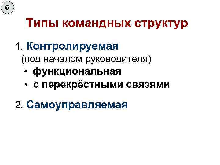 6 Типы командных структур 1. Контролируемая (под началом руководителя) • функциональная • с перекрёстными