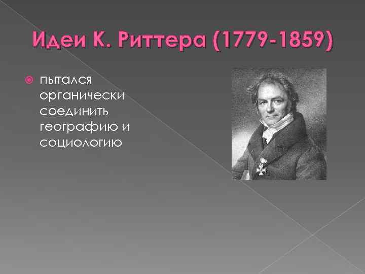 Идеи К. Риттера (1779 -1859) пытался органически соединить географию и социологию 