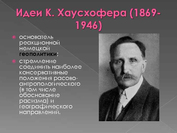 Идеи К. Хаусхофера (18691946) основатель реакционной немецкой геополитики; стремление соединить наиболее консервативные положения расовоантропологического
