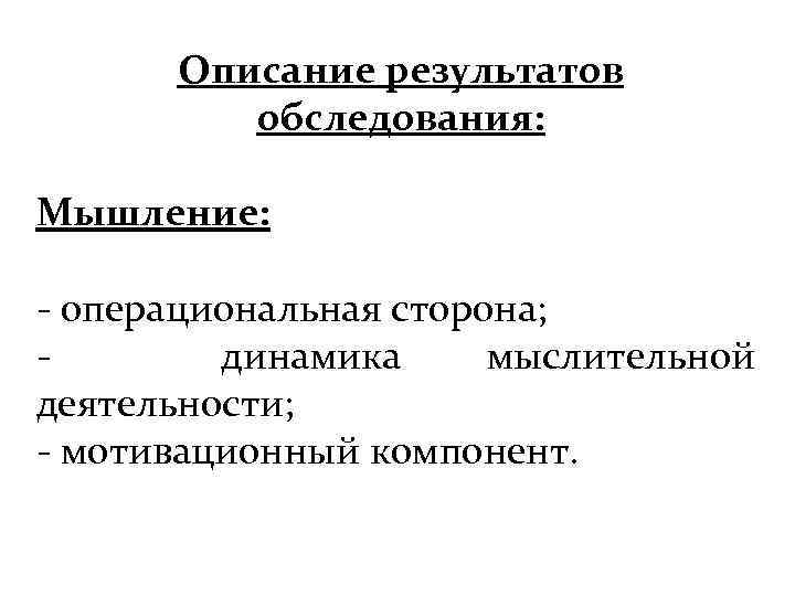 Описание результатов обследования: Мышление: - операциональная сторона; динамика мыслительной деятельности; - мотивационный компонент. 