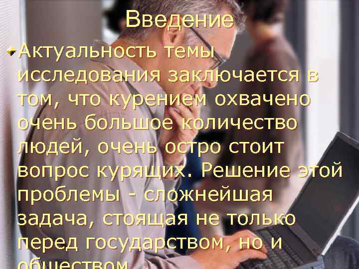 Введение Актуальность темы исследования заключается в том, что курением охвачено очень большое количество людей,