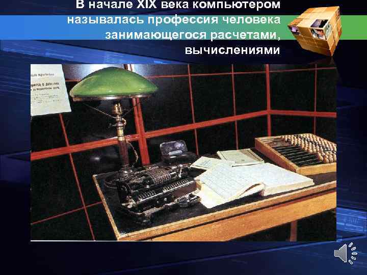 В начале XIX века компьютером называлась профессия человека занимающегося расчетами, вычислениями 