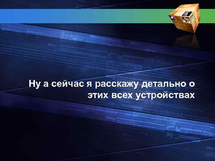 Ну а сейчас я расскажу детально о этих всех устройствах 