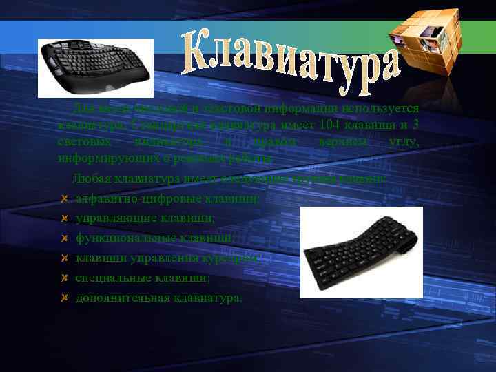 Для ввода числовой и текстовой информации используется клавиатура. Стандартная клавиатура имеет 104 клавиши и