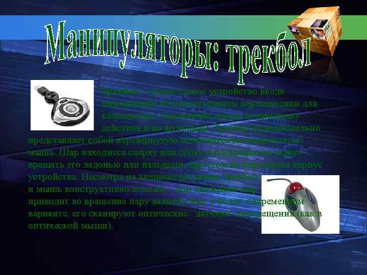 Трекбол – указательное устройство ввода информации об относительном перемещении для компьютера. Аналогично мыши по