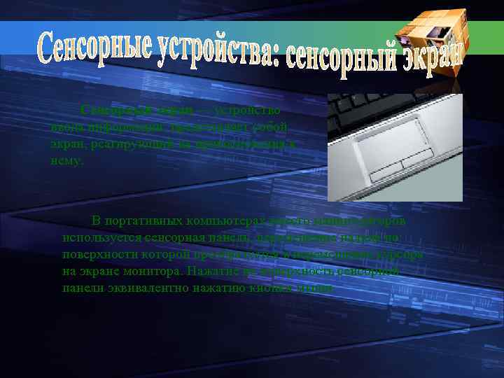 Сенсорный экран — устройство ввода информации; представляет собой экран, реагирующий на прикосновения к нему.