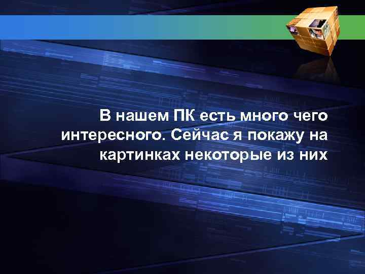 В нашем ПК есть много чего интересного. Сейчас я покажу на картинках некоторые из