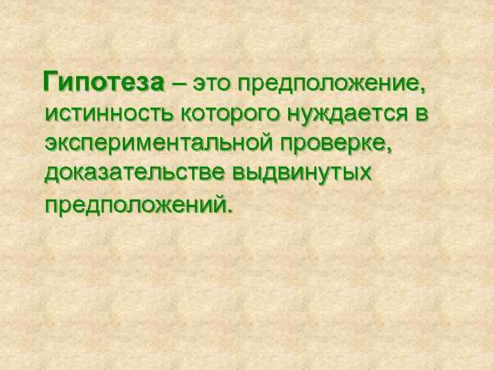 Гипотеза – это предположение, истинность которого нуждается в экспериментальной проверке, доказательстве выдвинутых предположений. 