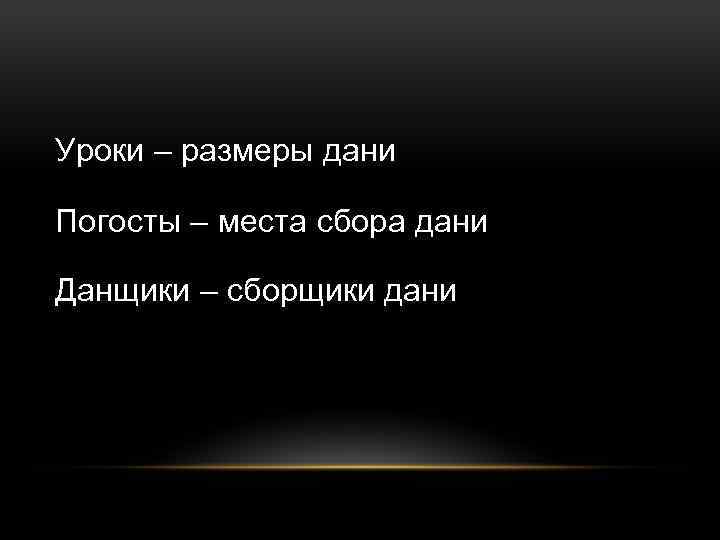 Уроки – размеры дани Погосты – места сбора дани Данщики – сборщики дани 