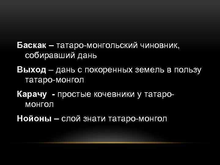 Баскак – татаро-монгольский чиновник, собиравший дань Выход – дань с покоренных земель в пользу