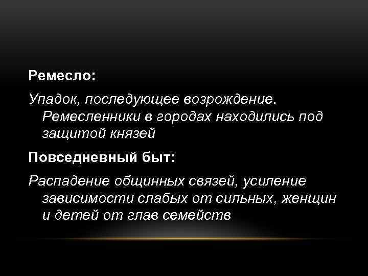 Ремесло: Упадок, последующее возрождение. Ремесленники в городах находились под защитой князей Повседневный быт: Распадение